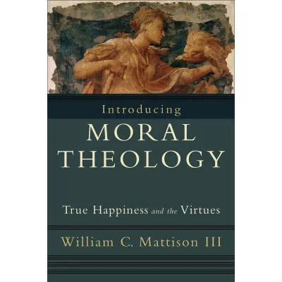 Introducing Moral Theology : True Happiness and the Virtues