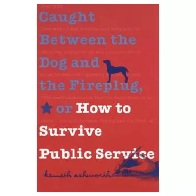 Caught Between the Dog and the Fireplug, or How to Survive Public Service