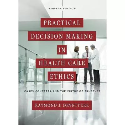 Practical Decision Making in Health Care Ethics : Cases, Concepts, and the Virtue of Prudence, Fourth Edition